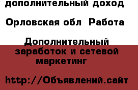 дополнительный доход - Орловская обл. Работа » Дополнительный заработок и сетевой маркетинг   